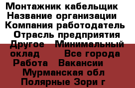 Монтажник-кабельщик › Название организации ­ Компания-работодатель › Отрасль предприятия ­ Другое › Минимальный оклад ­ 1 - Все города Работа » Вакансии   . Мурманская обл.,Полярные Зори г.